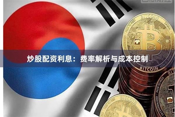 炒股配資利息：費率解析與成本控制